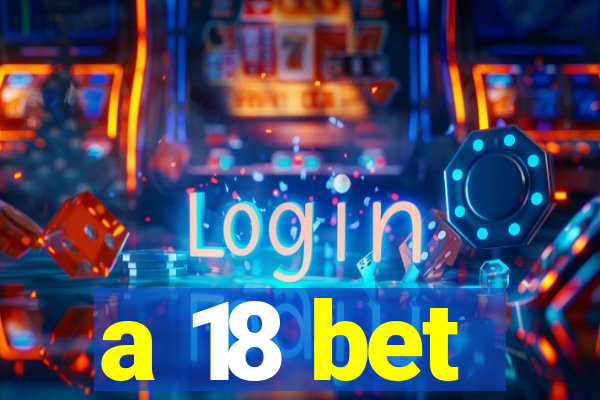 a 18 bet